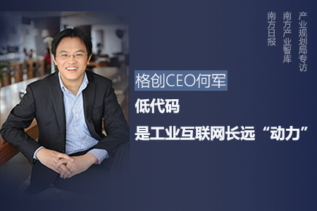 南方日报   格创东智ceo何军:低代码是工业互联网长远"动力"