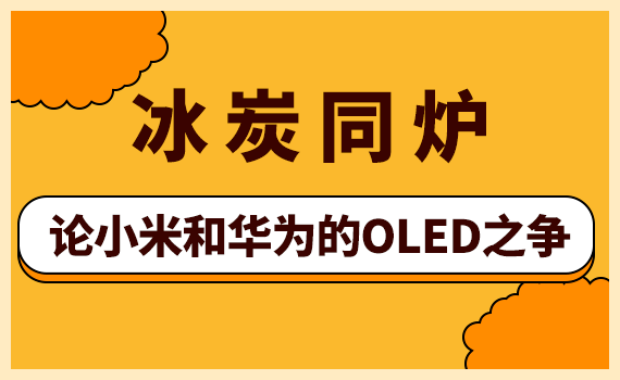 智慧|冰炭同炉：论小米和华为的OLED之争