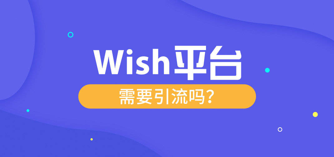 Wish平台需要引流吗 揭晓Wish平台推广方式