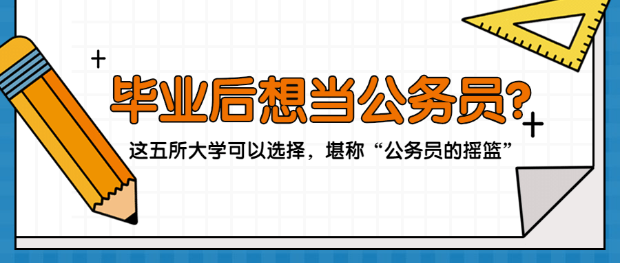电子科技学院|堪称“公务员的摇篮”毕业后想当公务员？这五所大学可以选择