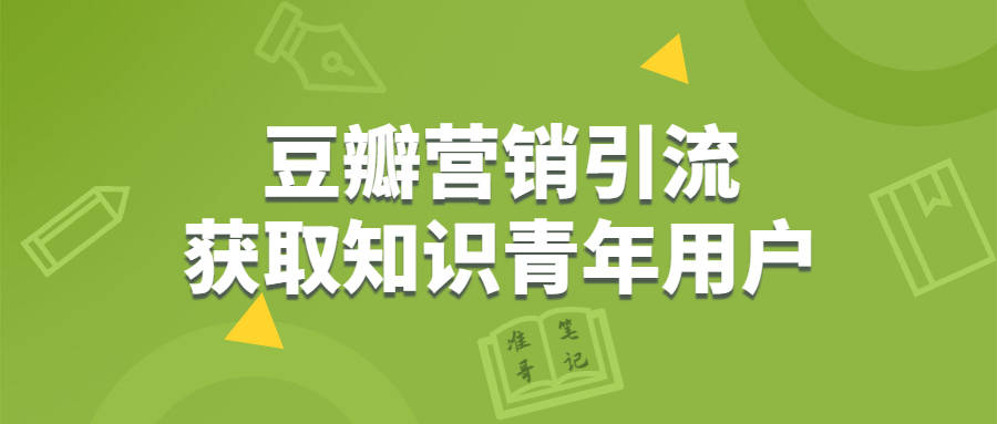 豆瓣营销，获取“知识青年”用户的4种营销引流