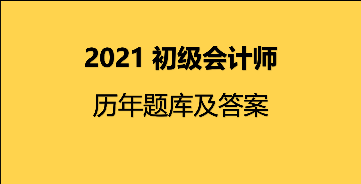 2021年初级会计师考试初级会计实务及经济法基础历年真题及答案