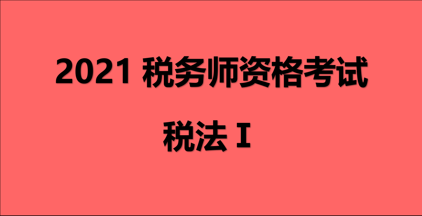 原创2021年税务师职业资格考试税法Ⅰ历年真题及答案