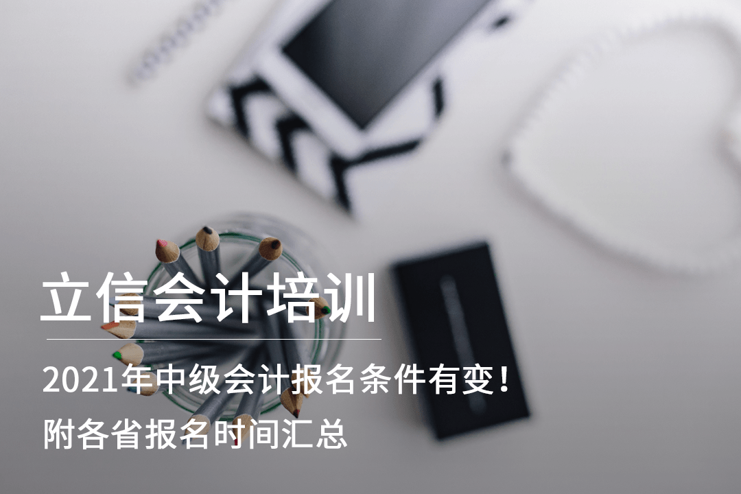 2021年中级会计报名条件有变！附各省报名时间汇总（最新发布）
