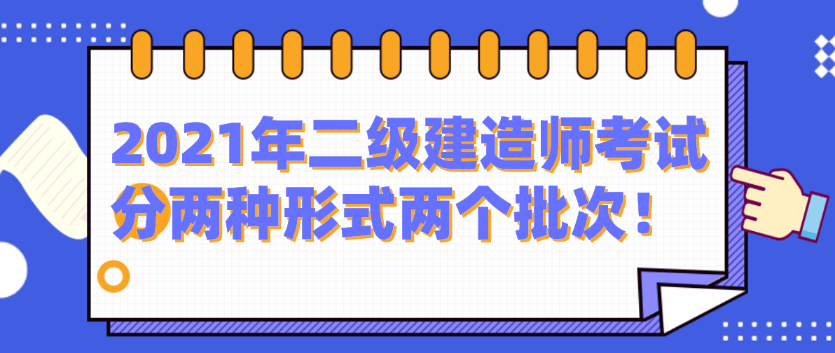 2021年二级建造师考试分两种形式两个批次！（最新发布）