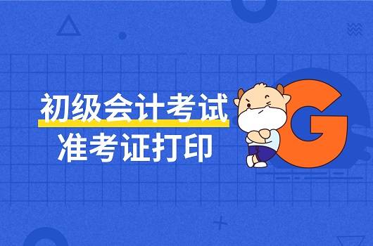 2021初级会计考试准考证打印有不了解的?看这里就够了