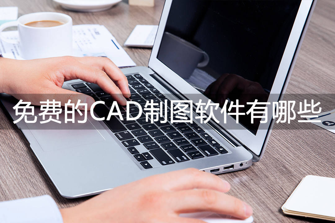 免费的CAD造图软件有哪些？无妨试一试那三款软件吧！