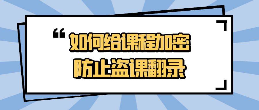 若何选择视频加密软件？线上机构若何给课程加密，避免盗课翻录？