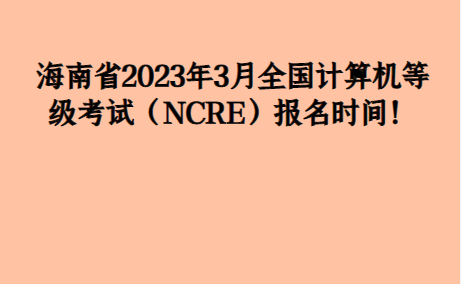 海南省2023年3月全国计算机品级测验（NCRE）报名时间！