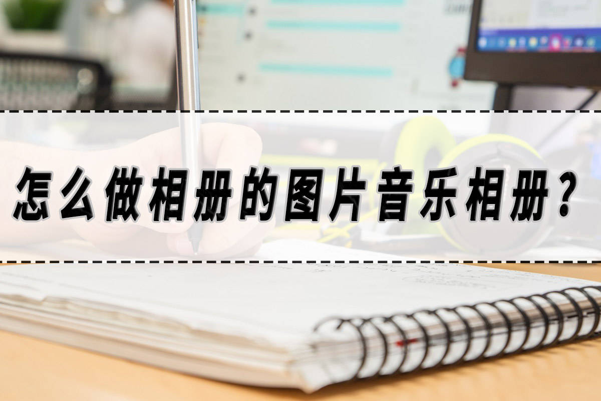 怎么做相册的图片音乐相册？音乐相册软件保举！