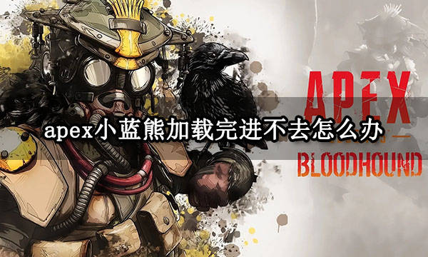 apex小蓝熊加载完进不去怎么办 游戏闪退启动不了解决方法