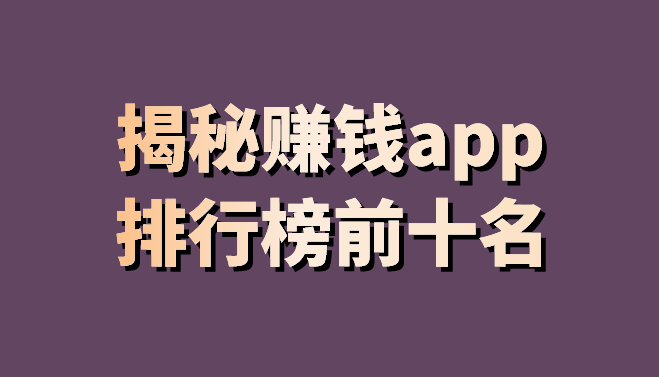 2021十大新闻app排行榜(有哪些app邀请用户有钱赚？揭秘赚钱app排行榜前十名)