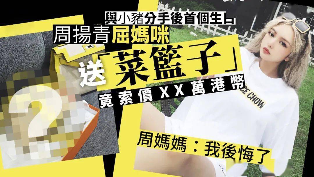 妈妈|周扬青与罗志祥分手后首个生日，屈妈妈送赠天价「菜篮子」