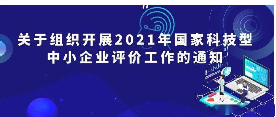 【项目申报】关于组织开展2021年国家科技型中小企业评价工作的通知!