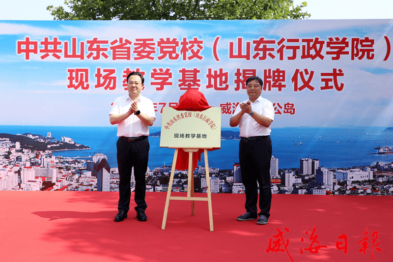 山东省委党校(山东行政学院)现场教学基地在我市揭牌_教育_国安_威海