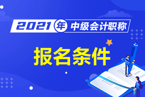 2021中级财务会计报名_中级财务会计报名时间2020_2024年中级财务会计报名