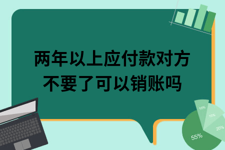 67两年以上应付款对方不要了可以销账吗