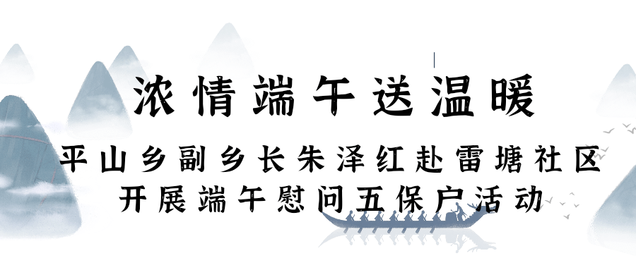 浓情端午送温暖—平山乡副乡长朱泽红赴雷塘社区开展端午慰问五保户