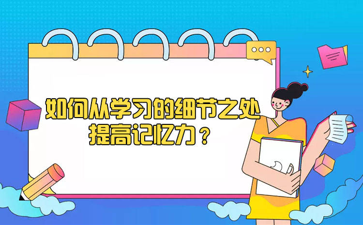 如何從學習的細節之處提高記憶力?