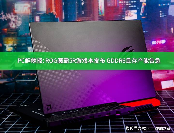 性能|PC鲜辣报：ROG魔霸5R游戏本发布 GDDR6显存产能告急