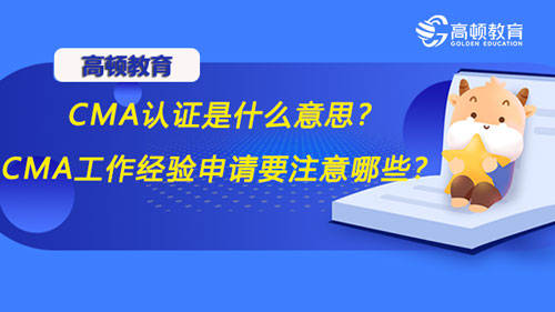 意思|高顿CMA：CMA认证是什么意思？申请CMA工作经验要注意哪些？