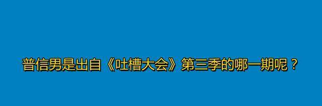 因为|普信男是出自《吐槽大会》第三季的哪一期呢？