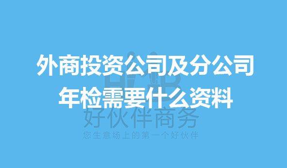 外商投資公司及分公司年檢需要什麼資料?_原件_營業執照_加蓋