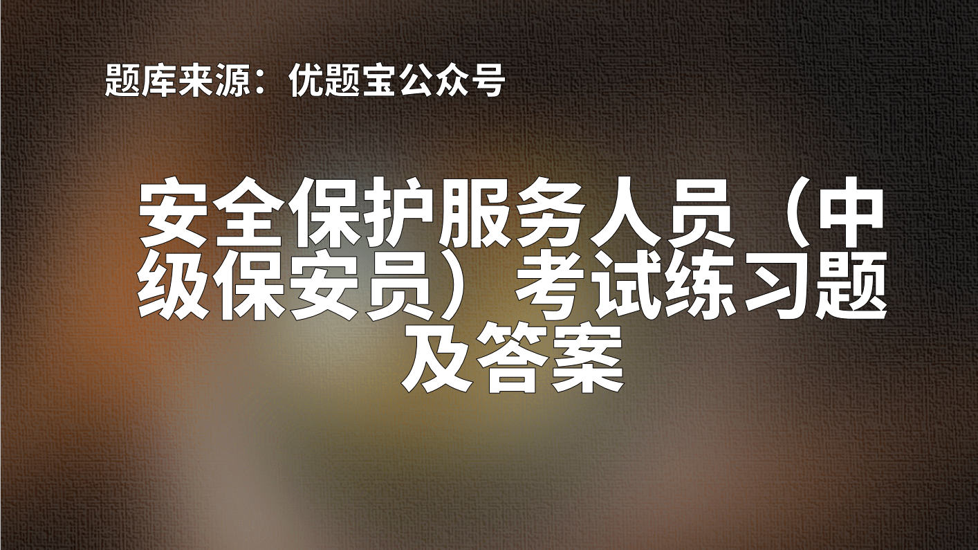 原創2022年江西省安全保護服務人員中級保安員考試練習題及答案