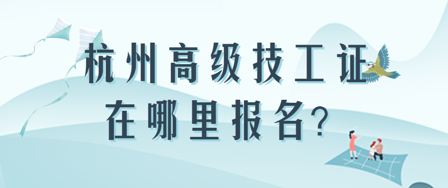 杭州高級技工證在哪裡報名有哪些工種選擇呢