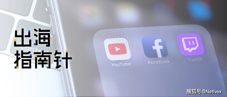 海外游戏直播平台盘点 Twitch Youtube Facebook Gaming 出海指南针 Nativex 内容 营销