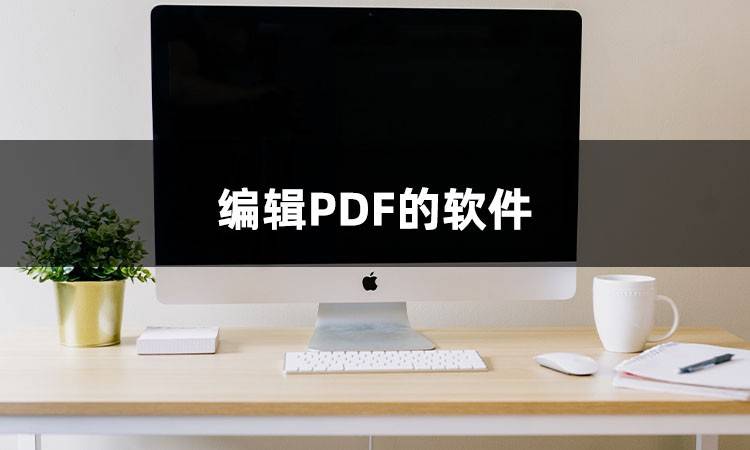 好用的编辑PDF的软件有哪些？这三款工具你应该知