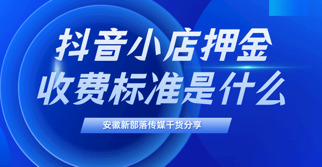 安徽抖音代運營新部落乾貨|抖音小店押金收費標準是什麼?怎麼退還?