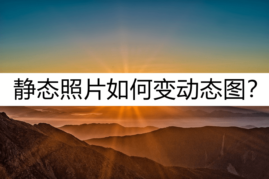 静态照片如何变动态图?手把手教你这样转换