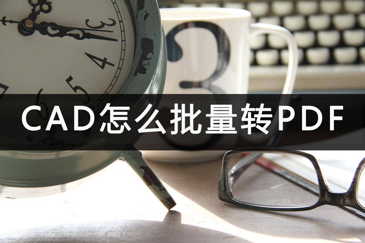 怎么把CAD批量转成PDF格局？软件一键转换