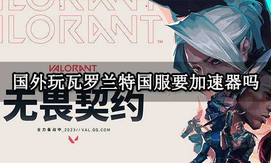 国外玩瓦罗兰特国服要加速器吗 无畏契约国服加速器推荐-瓦罗兰特国服过审了吗
