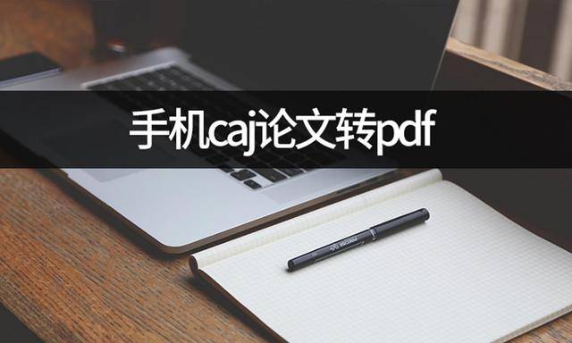 想要手机caj论文转pdf？caj转pdf手机完成(手机上caj转换成pdf)