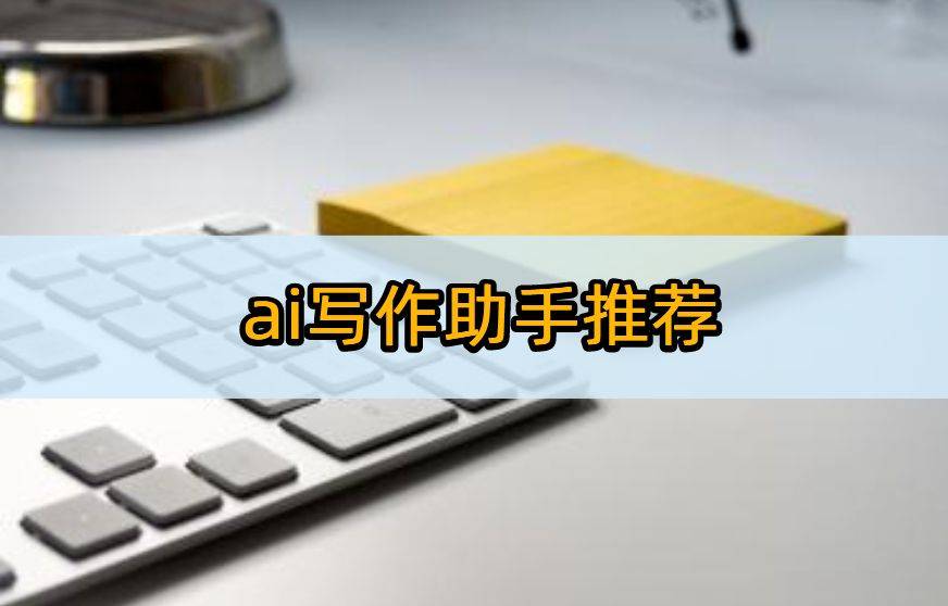 ai写作助手推荐：这些ai软件你都知道吗？