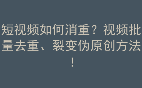 6-26“老猫软件”短视频如何消重？视频批量去重、裂变伪原创方法！