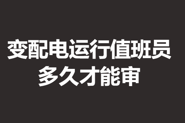 变配电运行值班员证查询系统 变配电运行值班员证多久才能审