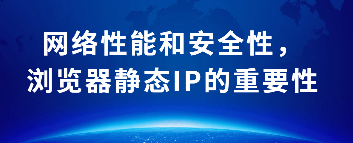 网络性能和安全性，浏览器静态IP的重要性