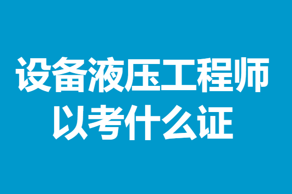 设备液压工程师证报考报名 设备液压工程师以考什么证_系统_证书_教育