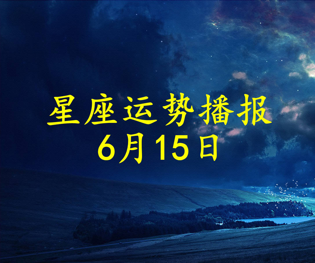 原創日運12星座2021年6月15日運勢播報