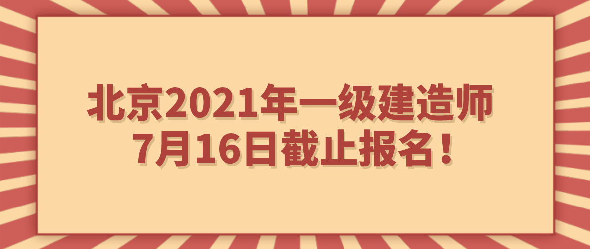 北京2021年一级建造师7月16日截止报名