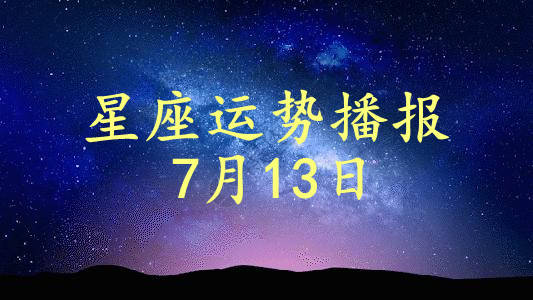 星座|【日运】12星座2021年7月13日运势播报