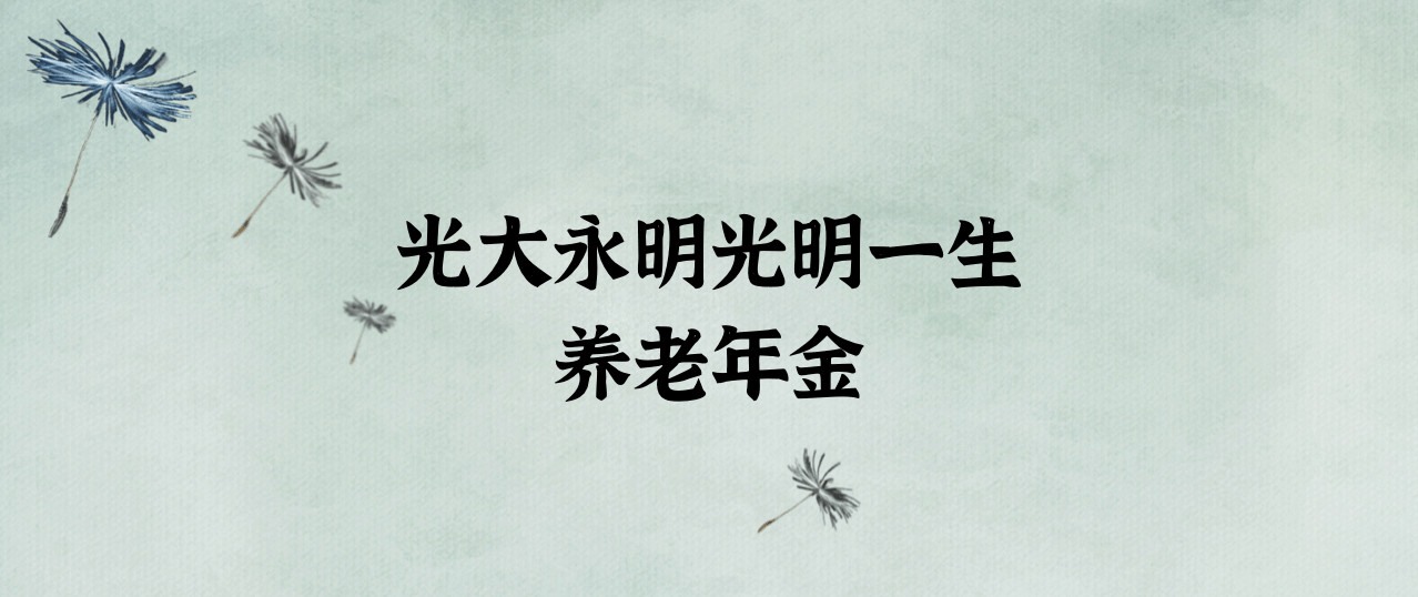 养老|光大永明光明一生养老年金保险，我的自购款为什么是它？