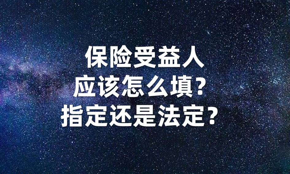 保险受益人应该怎么填指定还是法定