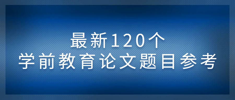 策略|最新120个学前教育论文题目参考