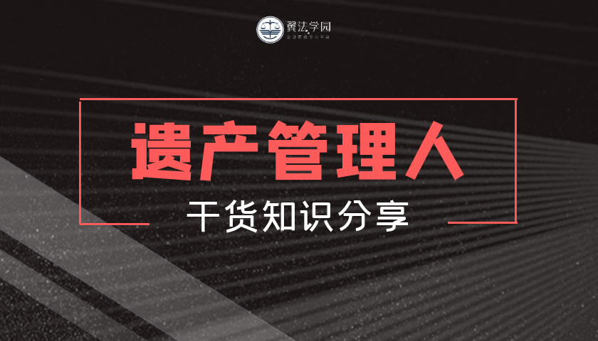 翼法学园丨遗产管理人的民事责任_继承人_过错_报酬
