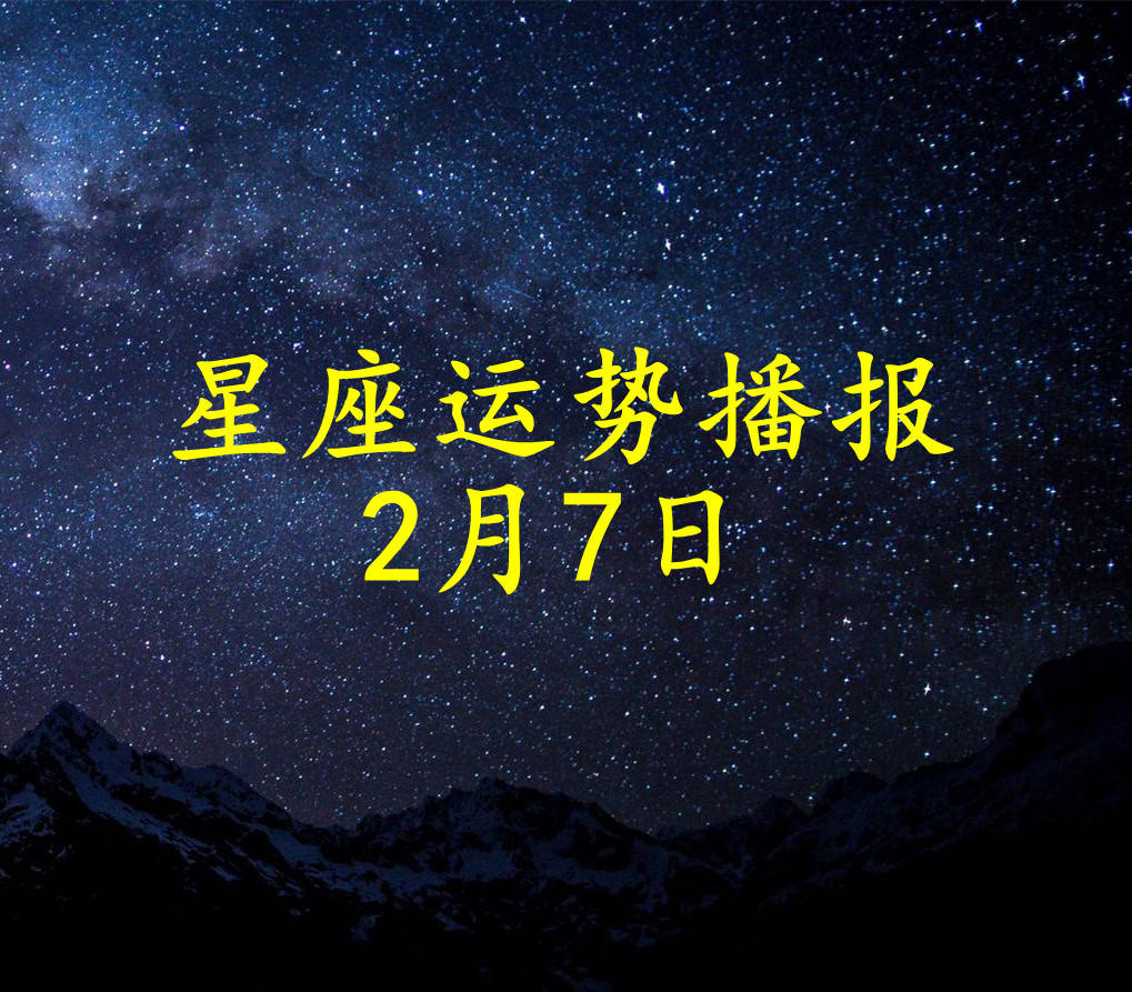 星座|【日运】十二星座2022年2月7日运势播报