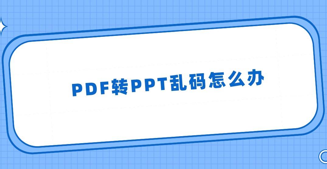 pdf转ppt:PDF转PPT乱码怎么办？可能这个没做好